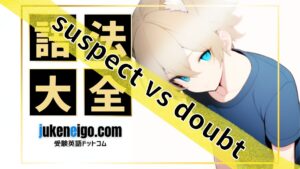 【語法大全】suspect と doubt の違いとは？意味・使い方を例文と問題演習で徹底解説！